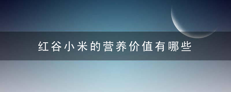 红谷小米的营养价值有哪些 红谷小米的由来